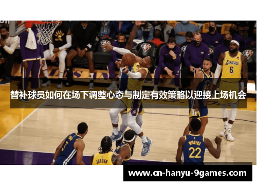 替补球员如何在场下调整心态与制定有效策略以迎接上场机会