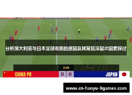 分析澳大利亚与日本足球差距的原因及其背后深层次因素探讨