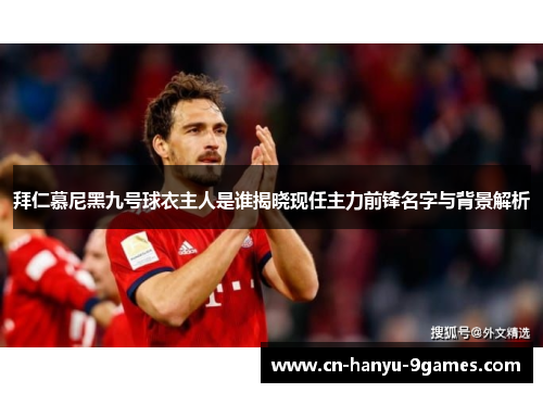拜仁慕尼黑九号球衣主人是谁揭晓现任主力前锋名字与背景解析
