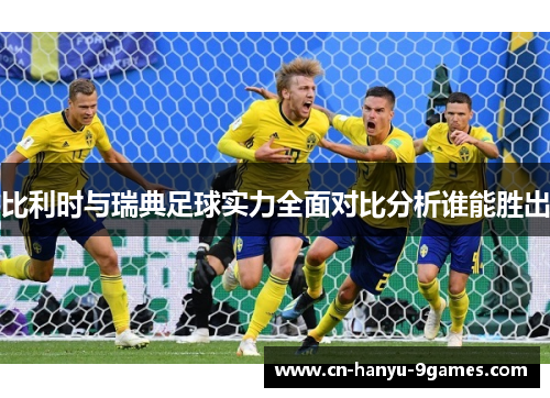 比利时与瑞典足球实力全面对比分析谁能胜出