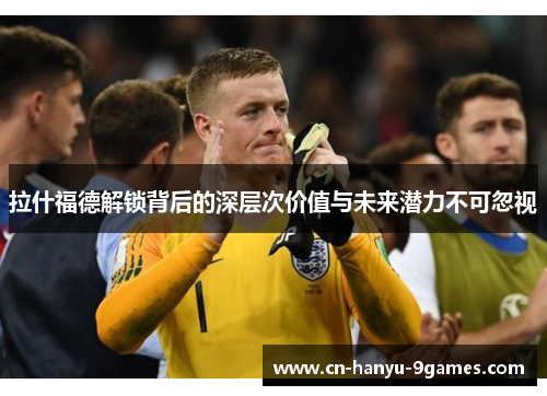 拉什福德解锁背后的深层次价值与未来潜力不可忽视