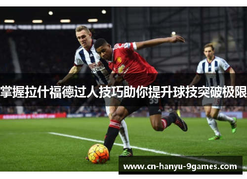 掌握拉什福德过人技巧助你提升球技突破极限