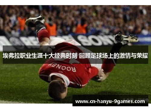 埃弗拉职业生涯十大经典时刻 回顾足球场上的激情与荣耀