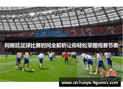 阿根廷足球比赛时间全解析让你轻松掌握观赛节奏