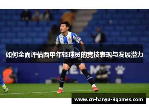 如何全面评估西甲年轻球员的竞技表现与发展潜力