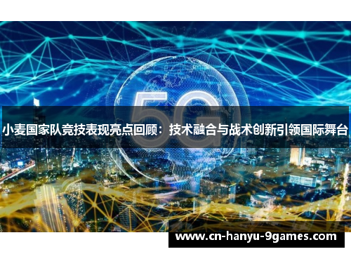 小麦国家队竞技表现亮点回顾：技术融合与战术创新引领国际舞台