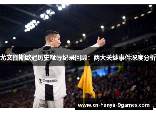 尤文图斯欧冠历史耻辱纪录回顾：两大关键事件深度分析