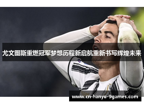 尤文图斯重燃冠军梦想历程新启航重新书写辉煌未来