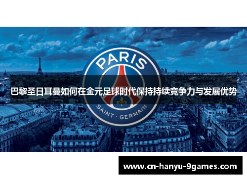 巴黎圣日耳曼如何在金元足球时代保持持续竞争力与发展优势