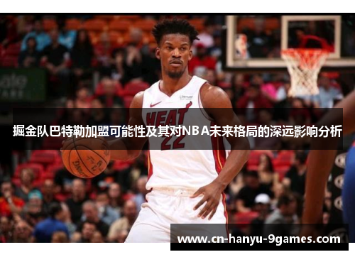 掘金队巴特勒加盟可能性及其对NBA未来格局的深远影响分析
