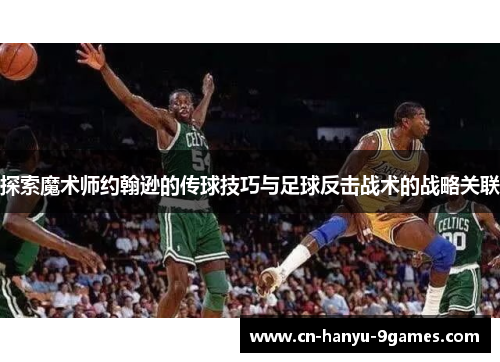 探索魔术师约翰逊的传球技巧与足球反击战术的战略关联