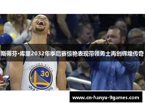 斯蒂芬·库里2032年季后赛惊艳表现带领勇士再创辉煌传奇