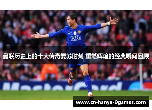 曼联历史上的十大传奇复苏时刻 重燃辉煌的经典瞬间回顾