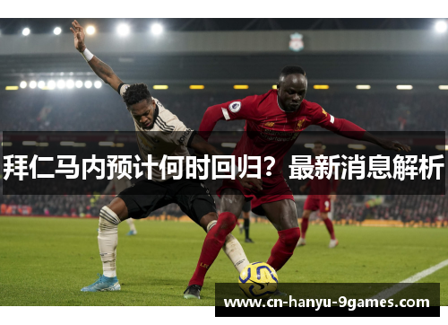 拜仁马内预计何时回归？最新消息解析