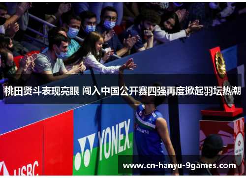 桃田贤斗表现亮眼 闯入中国公开赛四强再度掀起羽坛热潮