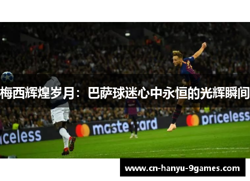 梅西辉煌岁月：巴萨球迷心中永恒的光辉瞬间