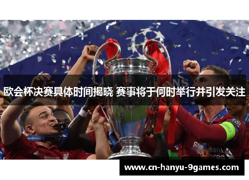 欧会杯决赛具体时间揭晓 赛事将于何时举行并引发关注