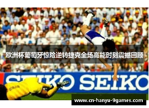 欧洲杯葡萄牙惊险逆转捷克全场高能时刻震撼回顾