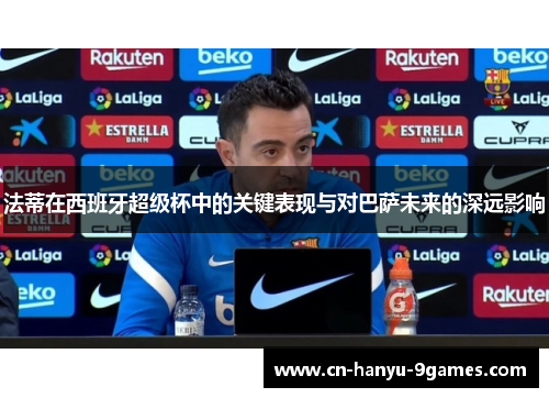 法蒂在西班牙超级杯中的关键表现与对巴萨未来的深远影响