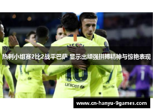 热刺小组赛2比2战平巴萨 显示出顽强拼搏精神与惊艳表现