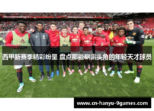 西甲新赛季精彩纷呈 盘点那些崭露头角的年轻天才球员