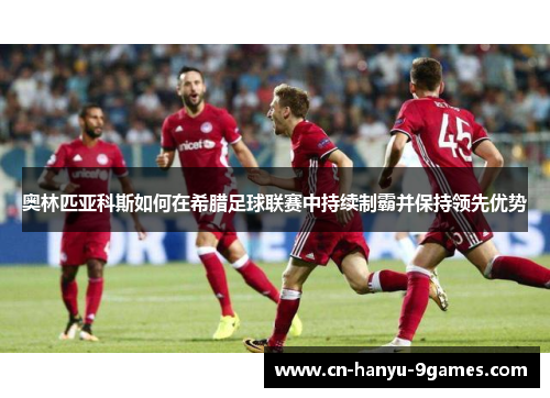 奥林匹亚科斯如何在希腊足球联赛中持续制霸并保持领先优势