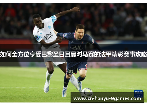 如何全方位享受巴黎圣日耳曼对马赛的法甲精彩赛事攻略