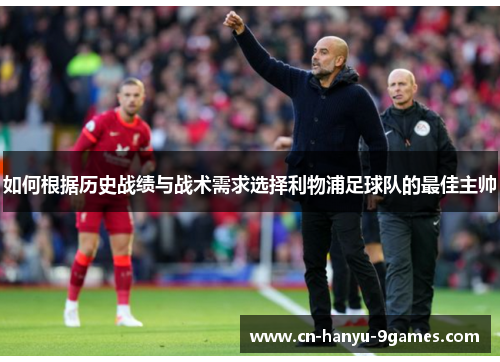 如何根据历史战绩与战术需求选择利物浦足球队的最佳主帅