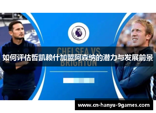 如何评估哲凯赖什加盟阿森纳的潜力与发展前景