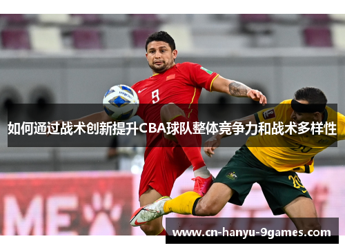 如何通过战术创新提升CBA球队整体竞争力和战术多样性
