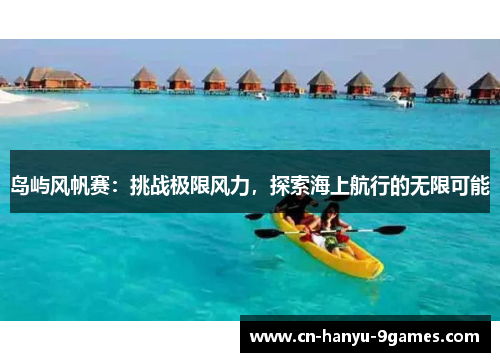 岛屿风帆赛：挑战极限风力，探索海上航行的无限可能