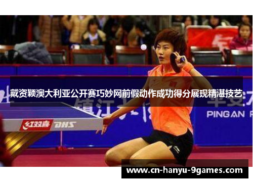 戴资颖澳大利亚公开赛巧妙网前假动作成功得分展现精湛技艺