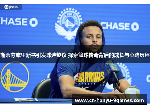 斯蒂芬库里新书引发球迷热议 探索篮球传奇背后的成长与心路历程