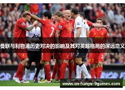曼联与利物浦历史对决的影响及其对英超格局的深远意义