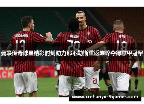 曼联传奇球星精彩时刻助力那不勒斯重返巅峰夺得意甲冠军
