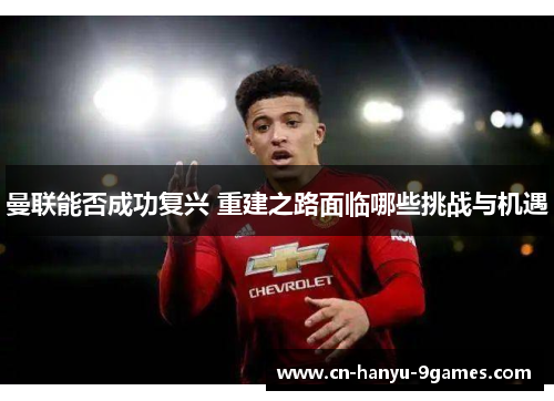 曼联能否成功复兴 重建之路面临哪些挑战与机遇