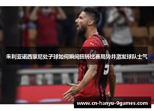 朱利亚诺西蒙尼处子球如何瞬间扭转比赛局势并激发球队士气