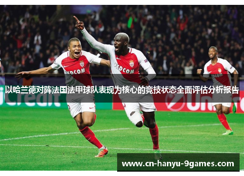 以哈兰德对阵法国法甲球队表现为核心的竞技状态全面评估分析报告