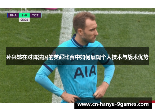 孙兴慜在对阵法国的英超比赛中如何展现个人技术与战术优势