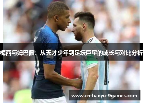 梅西与姆巴佩：从天才少年到足坛巨星的成长与对比分析