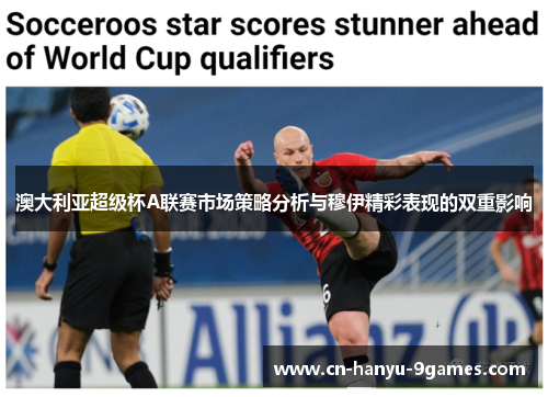 澳大利亚超级杯A联赛市场策略分析与穆伊精彩表现的双重影响