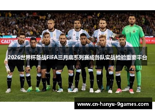 2026世界杯备战FIFA三月底系列赛成各队实战检验重要平台