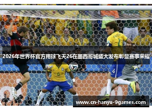 2026年世界杯官方用球飞天26在墨西哥城盛大发布彰显赛事荣耀