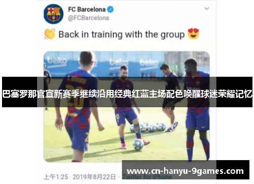 巴塞罗那官宣新赛季继续沿用经典红蓝主场配色唤醒球迷荣耀记忆