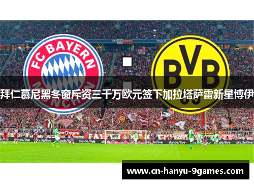 拜仁慕尼黑冬窗斥资三千万欧元签下加拉塔萨雷新星博伊