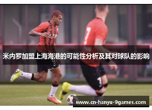 米内罗加盟上海海港的可能性分析及其对球队的影响