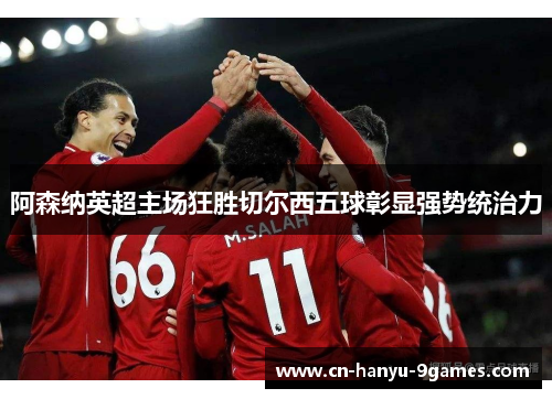 阿森纳英超主场狂胜切尔西五球彰显强势统治力
